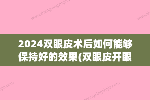 2024双眼皮术后如何能够保持好的效果(双眼皮开眼角20天恢复图2024)