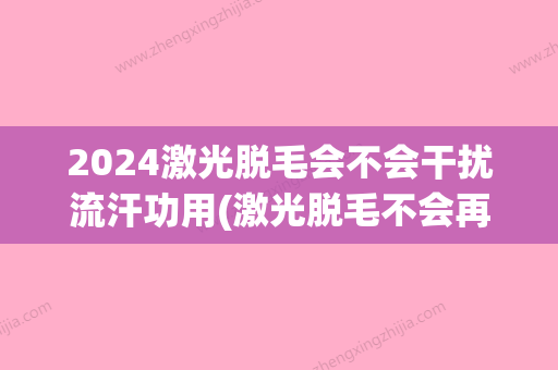 2024激光脱毛会不会干扰流汗功用(激光脱毛不会再长了吗)