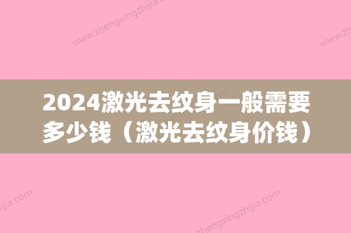 2024激光去纹身一般需要多少钱（激光去纹身价钱）(2024纹身价格表)