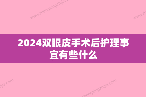 2024双眼皮手术后护理事宜有些什么