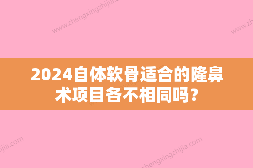 2024自体软骨适合的隆鼻术项目各不相同吗？