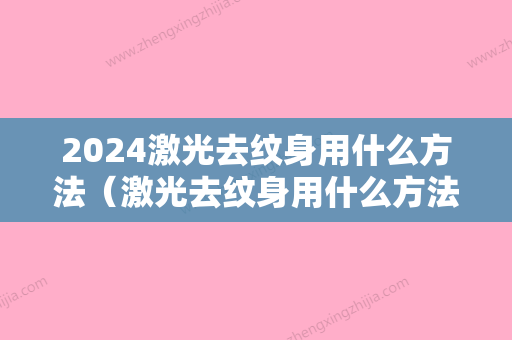 2024激光去纹身用什么方法（激光去纹身用什么方法好）