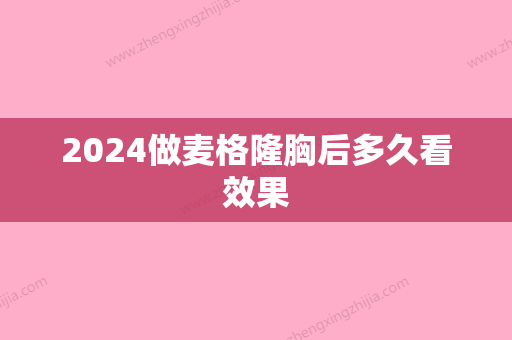 2024做麦格隆胸后多久看效果