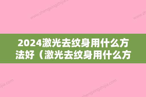 2024激光去纹身用什么方法好（激光去纹身用什么方法好一点）