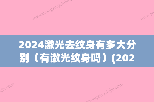 2024激光去纹身有多大分别（有激光纹身吗）(2024纹身展)