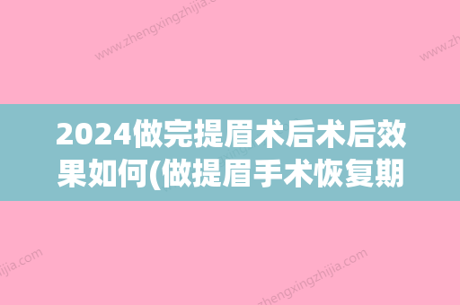 2024做完提眉术后术后效果如何(做提眉手术恢复期)