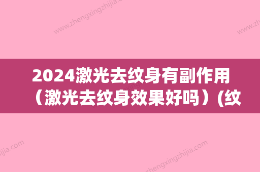 2024激光去纹身有副作用（激光去纹身效果好吗）(纹身多久可以激光)