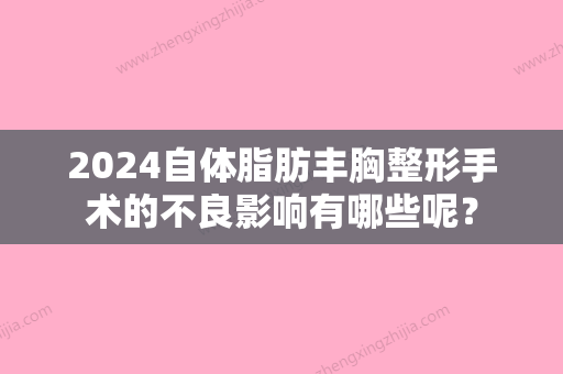 2024自体脂肪丰胸整形手术的不良影响有哪些呢？