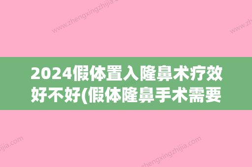 2024假体置入隆鼻术疗效好不好(假体隆鼻手术需要多久)