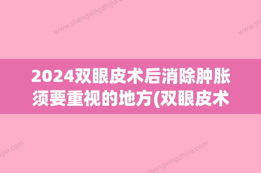 2024双眼皮术后消除肿胀须要重视的地方(双眼皮术后的肿胀期怎么样恢复的快)