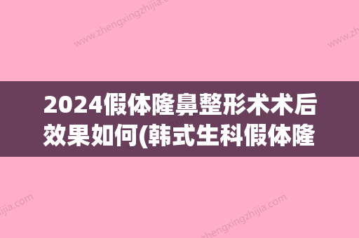 2024假体隆鼻整形术术后效果如何(韩式生科假体隆鼻恢复要多久)