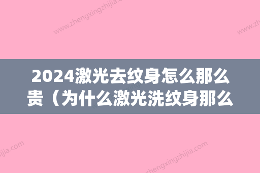 2024激光去纹身怎么那么贵（为什么激光洗纹身那么贵）(激光洗纹身要多久)