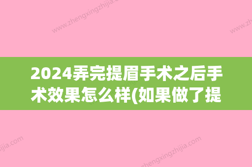 2024弄完提眉手术之后手术效果怎么样(如果做了提眉手术要多久才能做第二)