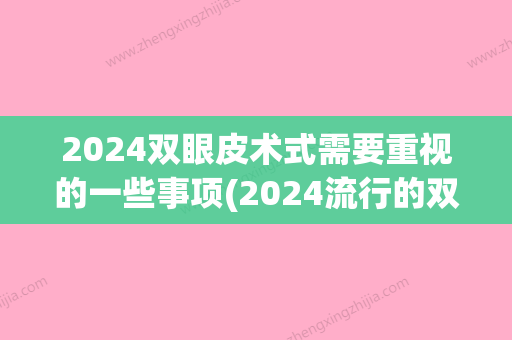 2024双眼皮术式需要重视的一些事项(2024流行的双眼皮)