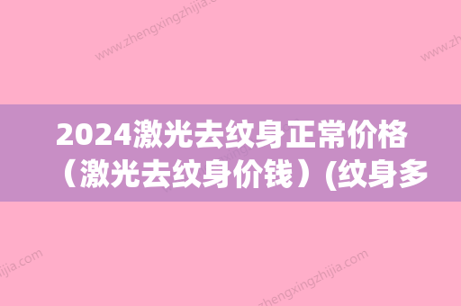 2024激光去纹身正常价格（激光去纹身价钱）(纹身多少钱价格表2024)