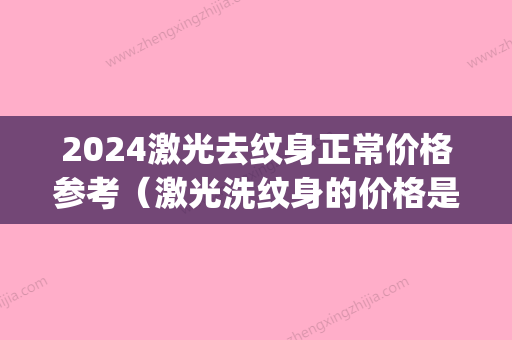 2024激光去纹身正常价格参考（激光洗纹身的价格是多少）(2024激光去纹身价格表)