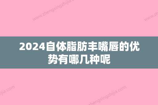 2024自体脂肪丰嘴唇的优势有哪几种呢