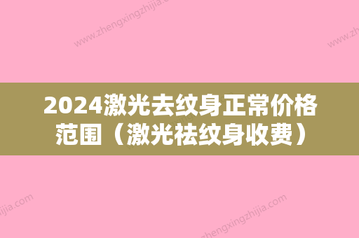 2024激光去纹身正常价格范围（激光祛纹身收费）