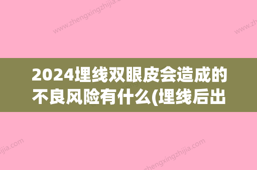 2024埋线双眼皮会造成的不良风险有什么(埋线后出现三眼皮 什么时候能没有)