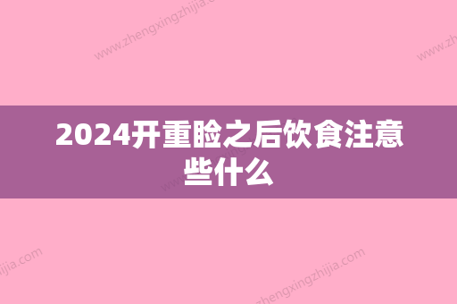 2024开重睑之后饮食注意些什么