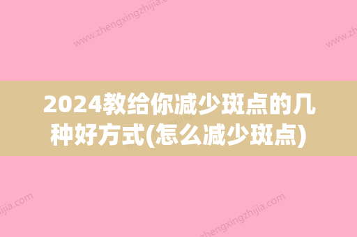 2024教给你减少斑点的几种好方式(怎么减少斑点)