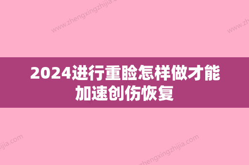 2024进行重睑怎样做才能加速创伤恢复