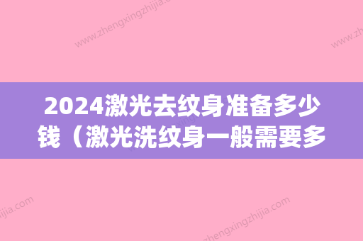 2024激光去纹身准备多少钱（激光洗纹身一般需要多少钱）(纹身激光多少钱一次)