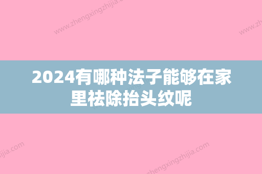 2024有哪种法子能够在家里祛除抬头纹呢