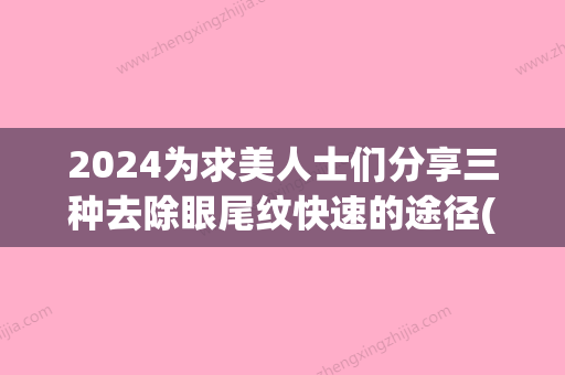 2024为求美人士们分享三种去除眼尾纹快速的途径(祛除眼尾纹)