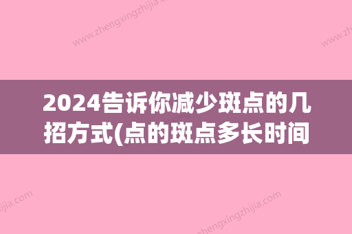 2024告诉你减少斑点的几招方式(点的斑点多长时间能掉)