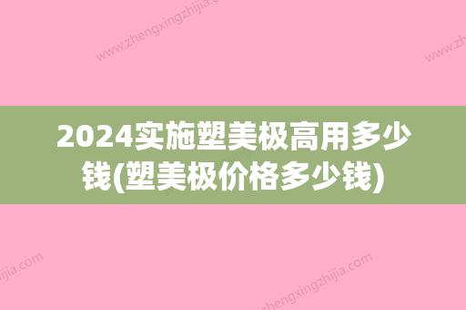 2024实施塑美极高用多少钱(塑美极价格多少钱)