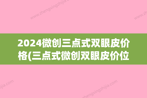 2024微创三点式双眼皮价格(三点式微创双眼皮价位)