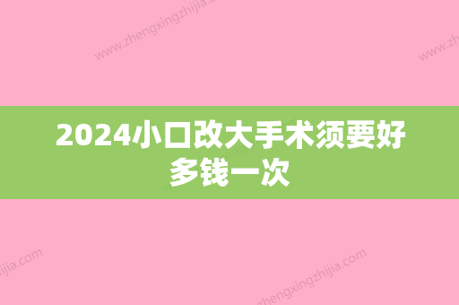 2024小口改大手术须要好多钱一次