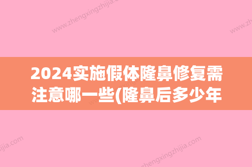 2024实施假体隆鼻修复需注意哪一些(隆鼻后多少年要更换假体)