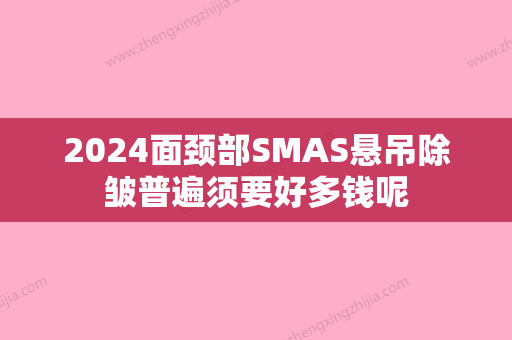 2024面颈部SMAS悬吊除皱普遍须要好多钱呢