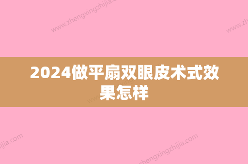 2024做平扇双眼皮术式效果怎样