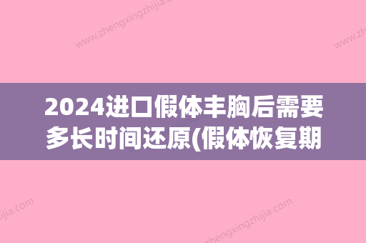 2024进口假体丰胸后需要多长时间还原(假体恢复期多久)