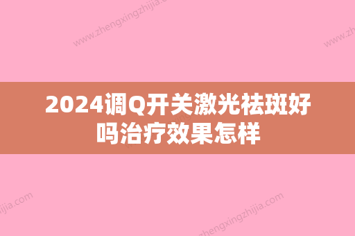 2024调Q开关激光祛斑好吗治疗效果怎样