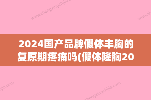 2024国产品牌假体丰胸的复原期疼痛吗(假体隆胸2024)