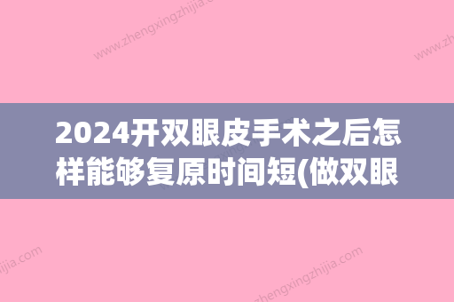 2024开双眼皮手术之后怎样能够复原时间短(做双眼皮手术需要多少时间恢复)