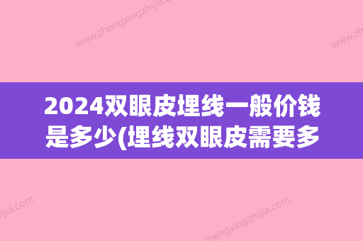 2024双眼皮埋线一般价钱是多少(埋线双眼皮需要多少时间)