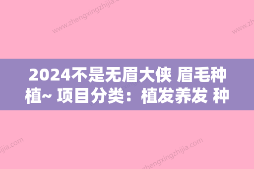 2024不是无眉大侠 眉毛种植~ 项目分类：植发养发 种眉毛