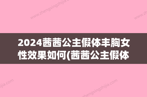 2024茜茜公主假体丰胸女性效果如何(茜茜公主假体牌子怎么样)