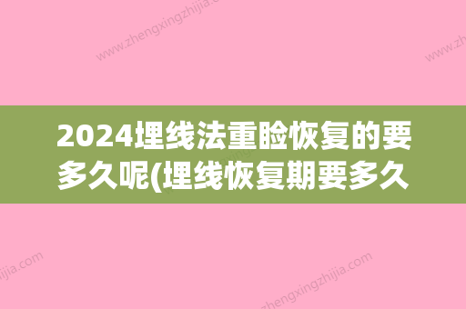 2024埋线法重睑恢复的要多久呢(埋线恢复期要多久)