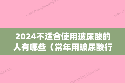 2024不适合使用玻尿酸的人有哪些（常年用玻尿酸行吗）(玻尿酸早晚都可以用吗)