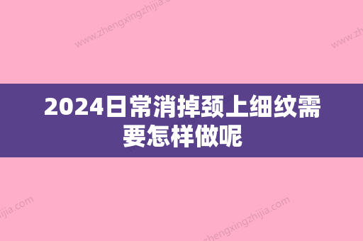 2024日常消掉颈上细纹需要怎样做呢