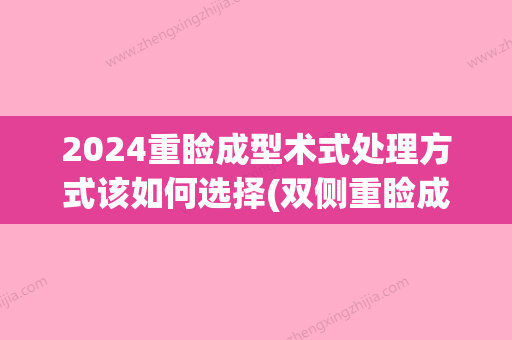 2024重睑成型术式处理方式该如何选择(双侧重睑成形术)