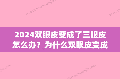 2024双眼皮变成了三眼皮怎么办？为什么双眼皮变成了三眼皮？(双眼皮变成三眼皮还能变回来吗)