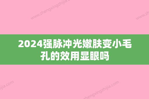 2024强脉冲光嫩肤变小毛孔的效用显眼吗