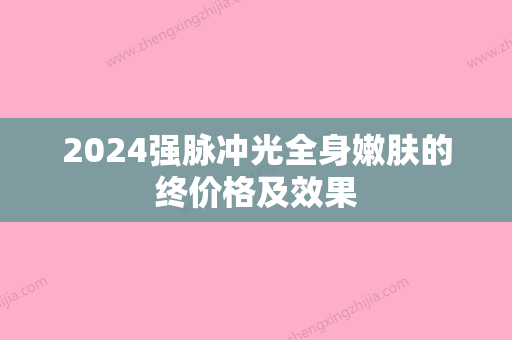 2024强脉冲光全身嫩肤的终价格及效果